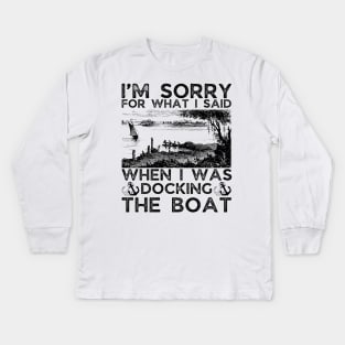 I’m sorry for what I said when I was docking the boat Kids Long Sleeve T-Shirt